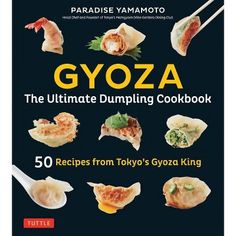 the ultimate guide to gyoza, the ultimate dumpling cookbook 50 recipes from tokyo's kyoya king