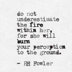 a black and white photo with a quote on it that says, do not underestinate the fire within her for she will burn your perception to the ground