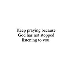 a white background with the words keep praying because god has not stopped listening to you