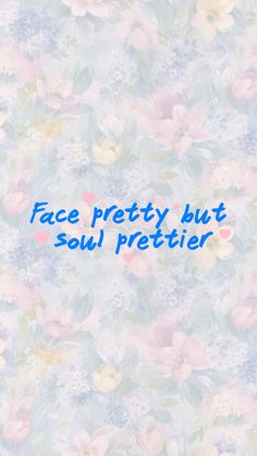 the words face pretty but soul prettier are written in blue on a floral background