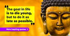 buddha quote about goal in life is to die young but to do it as late as possible