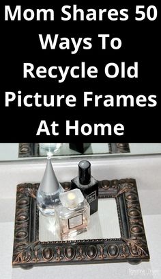 there is a mirror and some bottles on the counter in front of it with text that reads mom shares 50 ways to recycle old picture frames at home