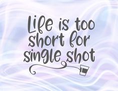 the words life is too short for single shot are drawn in black on a white background