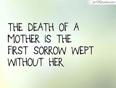 The death of a mother is the first sorrow wept without her. - Jar of Quotes Losing Your Mom, Mom In Heaven Quotes, Miss You Mom Quotes, Mom I Miss You, Quotes Mother, I Miss My Mom, Remembering Mom, Mom In Heaven