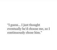 a quote that reads, i guess just thought eventually he'd choose me, so i