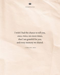 a piece of paper with a quote on it saying i wish i had the chance to tell you, once, twice, ten more times, that i am grateful for you, and every memory we shared