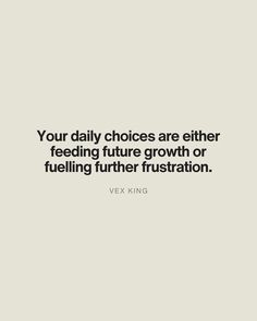 a quote that reads, your daily choices are either feeding future growth or fueling further frustration