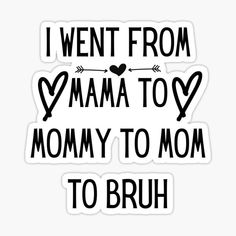 the words i went from mama to mommy to mom to bruh on white sticker