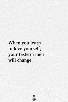 a quote that says, when you learn to love yourself, your taste in men will change