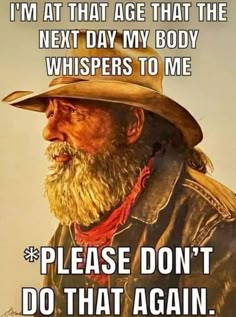 an old man wearing a cowboy hat with the caption i'm at that age that the next day my body whispers to me please don't do that again