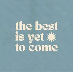 the best is yet to come written in white on a blue background