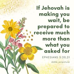 a painting with flowers on it and the words if jehovah is making you wait, be prepared to receive much more than what you asked for