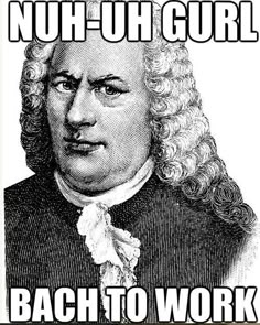 a black and white drawing of a man with curly hair in front of a caption that reads, no - uh - gurl bach to work