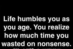 a black and white photo with the words, life rumbles you as you age you realize how much time you wasted on nonsense