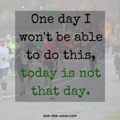 people running in a marathon with the words one day i won't be able to do this today is not that day