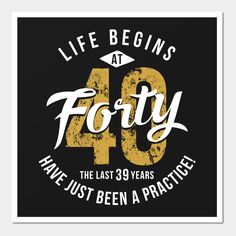 a poster with the words life begins at forty and it says,'have just been a