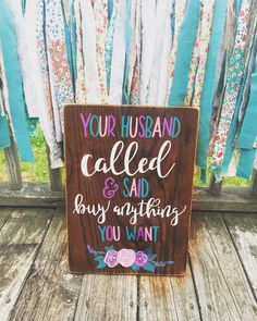 a wooden sign that says, your husband called and said buy anything you want on it