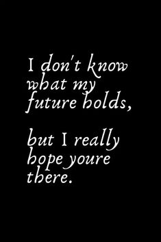 a black and white photo with the words i don't know what my future holds, but i really hope you're here