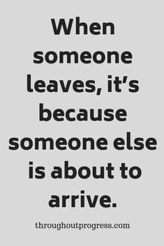 a quote that says when someone leaves, it's because someone else is about to arrive