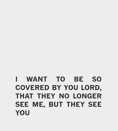 a white background with black text that says i want to be covered by you lord, that they no longer see me, but they see you