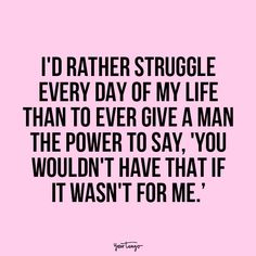 a quote that says i'd rather struggle every day of my life than to give a man the power to say you wouldn