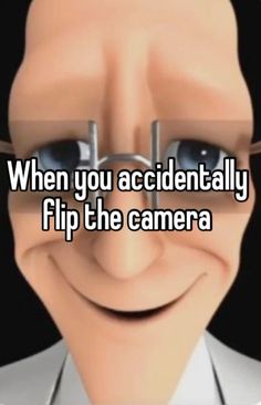 the face of a man wearing glasses with text that reads, when you accidentally flip the camera