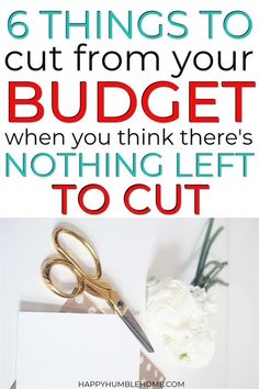 a pair of scissors sitting on top of a piece of paper with the words 6 things to cut from your budget when you think there's nothing left to cut