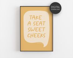 a yellow and white poster with the words take a seat, sweet cheeks on it