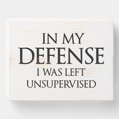 a wooden sign that says in my defense i was left unsupervised