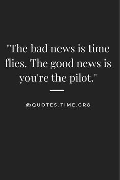 the bad news is time flies the good news is you're the pilot quote