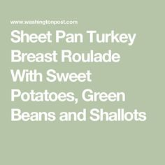 sheet pan turkey breast roulade with sweet potatoes, green beans and shalots