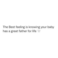 the best feeling is known your baby has a great father for life