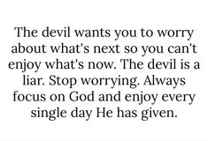 the devil wants you to worry about what's next so you can't enjoy what's now