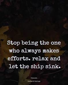 a quote that says stop being the one who always makes efforts relax and let the ship sink