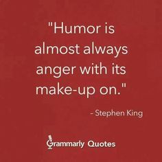 a quote from stephen king that says humor is almost always anger with its make - up on