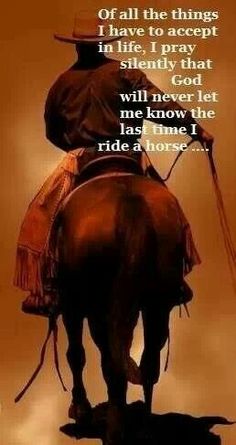 a man riding on the back of a brown horse next to a quote that reads, i am not silently that god will never let me know the last time i ride a horse