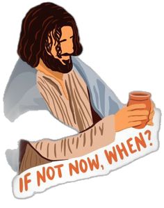 jesus holding a cup with the words if not now, when?