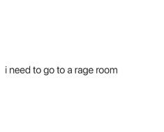 the words i need to go to a rage room are written in black on a white background