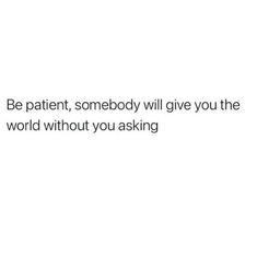 a white background with the words be patient, somebody will give you the world without you asking