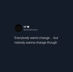 the text reads everybody wants change, but nobody wanna't change through that thing