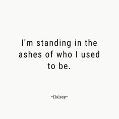 the quote i'm standing in the ashes of who i used to be