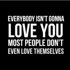 a black and white poster with the words everybody isn't going to love you most people don't even love themselves