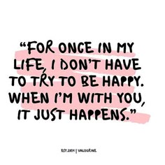 a quote that says for once in my life i don't have to try to be happy when i'm with you, it just happens