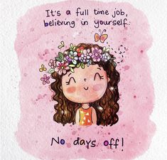 a drawing of a girl with flowers in her hair and the words it's a full time job, believing in yourself no days off