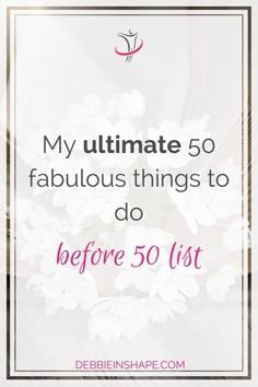 white flowers with the words, my ultimate 50 fabulous things to do before 50 list