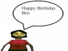 a person with a speech bubble saying happy birthday bro