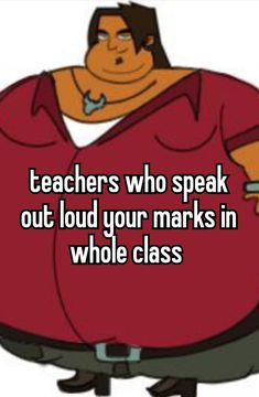 a cartoon character with the words teachers who speak out loud your marks in whole class