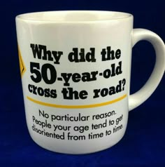 a coffee mug with the words, why did the 50 - year - old cross the road?