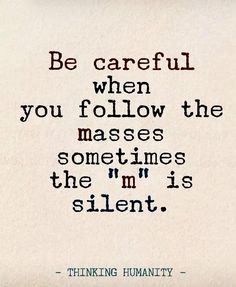 a quote that reads be careful when you follow the masses sometimes in the m is silentt