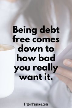 a woman holding a coffee cup and cell phone with the caption being debt free comes down to how bad you really want it